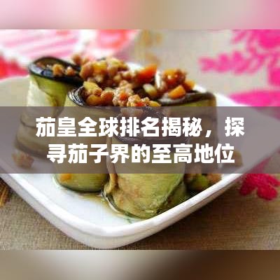 茄皇全球排名揭秘，探寻茄子界的至高地位