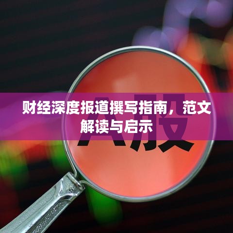 财经深度报道撰写指南，范文解读与启示