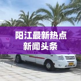 阳江最新热点新闻头条