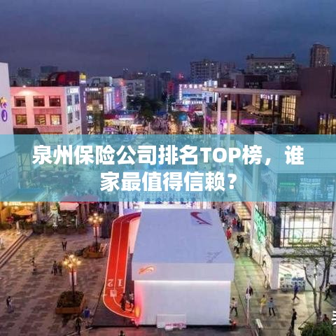 泉州保险公司排名TOP榜，谁家最值得信赖？