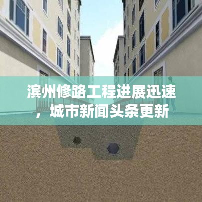 滨州修路工程进展迅速，城市新闻头条更新