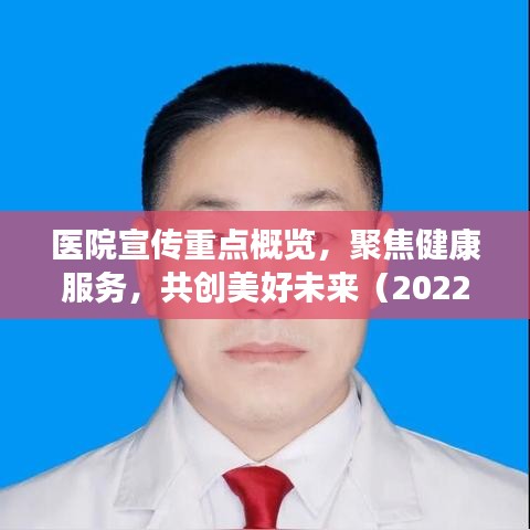 医院宣传重点概览，聚焦健康服务，共创美好未来（2022年）