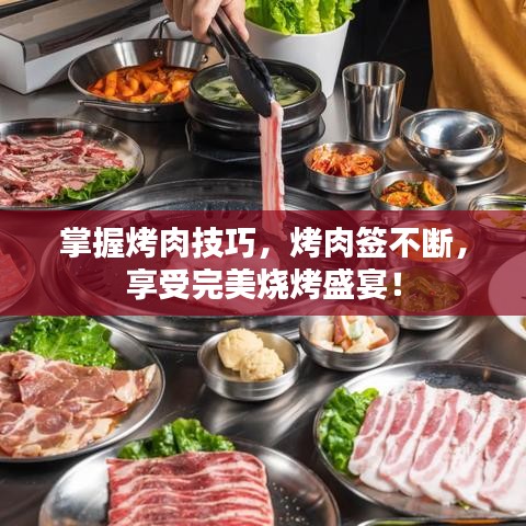 掌握烤肉技巧，烤肉签不断，享受完美烧烤盛宴！