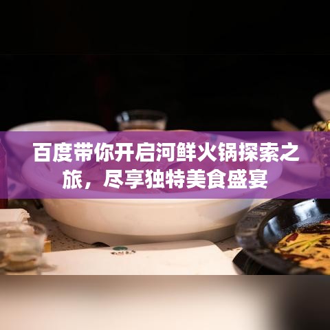 百度带你开启河鲜火锅探索之旅，尽享独特美食盛宴