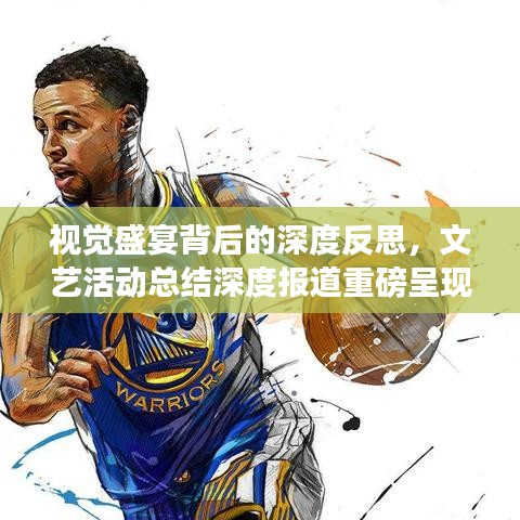 视觉盛宴背后的深度反思，文艺活动总结深度报道重磅呈现