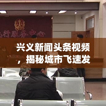 兴义新闻头条视频，揭秘城市飞速发展，精彩瞬间一网打尽