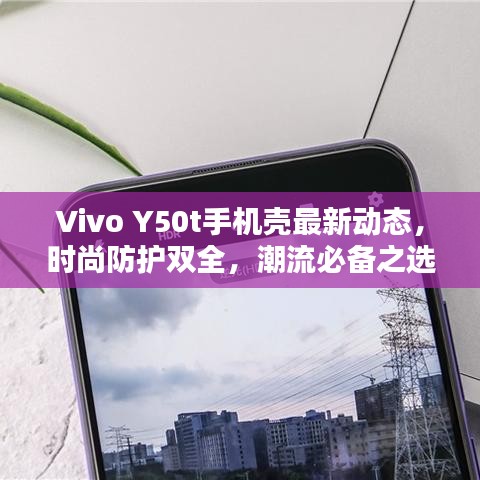 Vivo Y50t手机壳最新动态，时尚防护双全，潮流必备之选