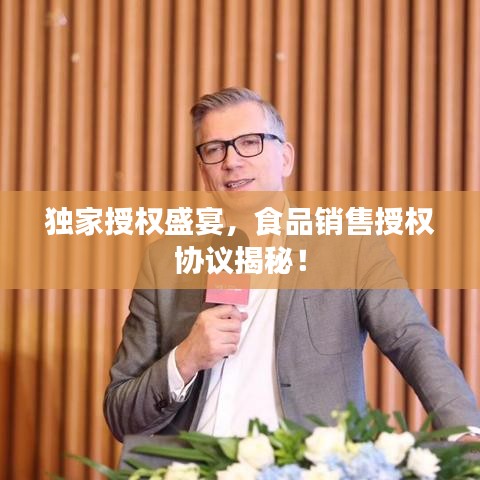 独家授权盛宴，食品销售授权协议揭秘！