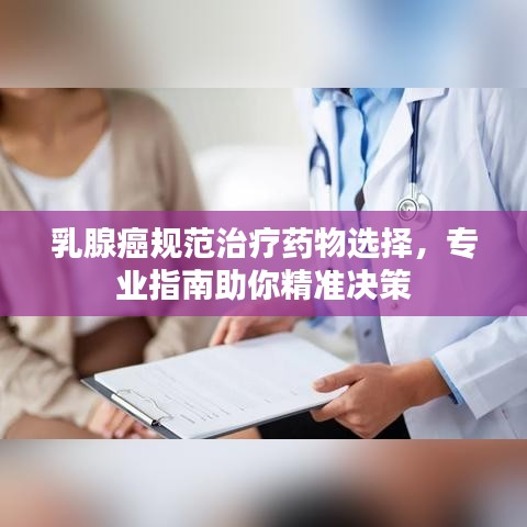 乳腺癌规范治疗药物选择，专业指南助你精准决策