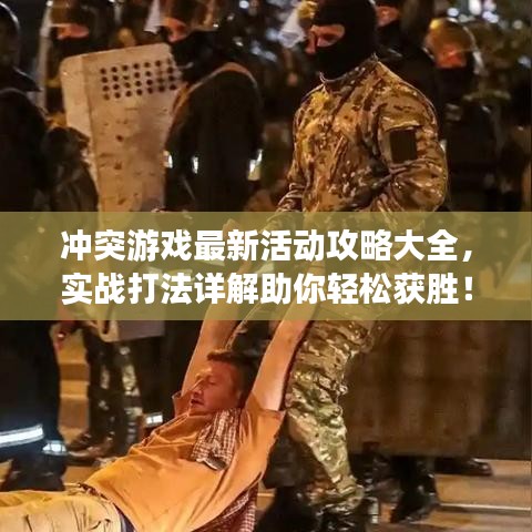 冲突游戏最新活动攻略大全，实战打法详解助你轻松获胜！