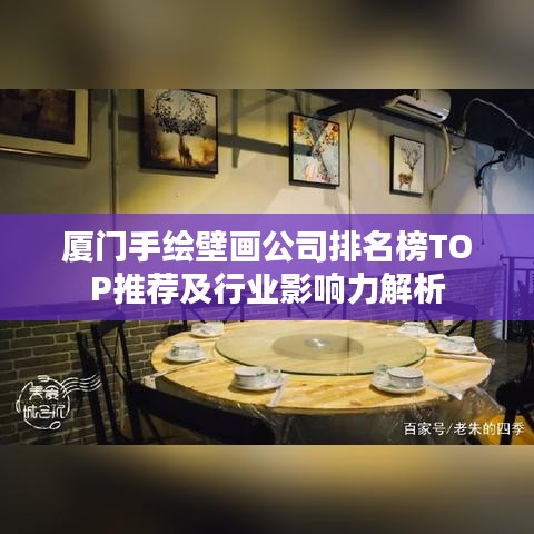 厦门手绘壁画公司排名榜TOP推荐及行业影响力解析
