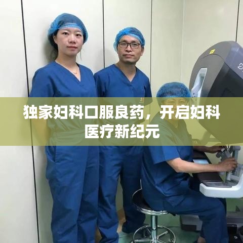 独家妇科口服良药，开启妇科医疗新纪元