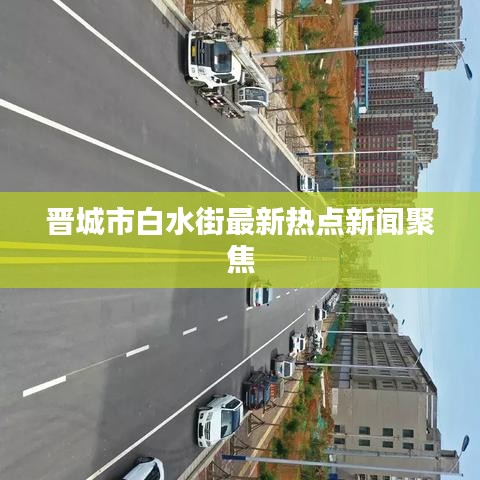 晋城市白水街最新热点新闻聚焦