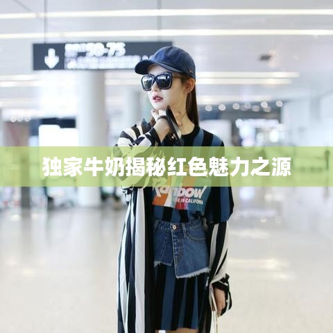 独家牛奶揭秘红色魅力之源