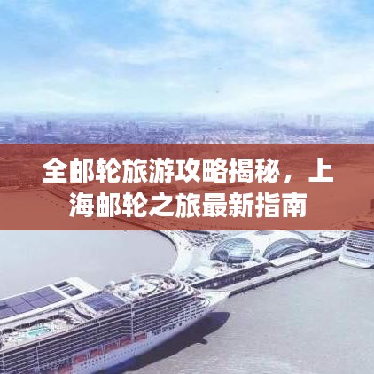 全邮轮旅游攻略揭秘，上海邮轮之旅最新指南
