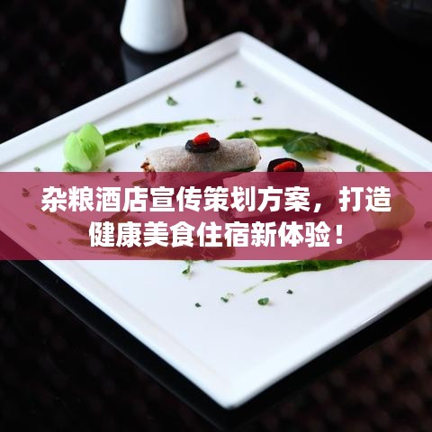 杂粮酒店宣传策划方案，打造健康美食住宿新体验！