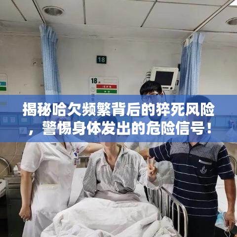 揭秘哈欠频繁背后的猝死风险，警惕身体发出的危险信号！