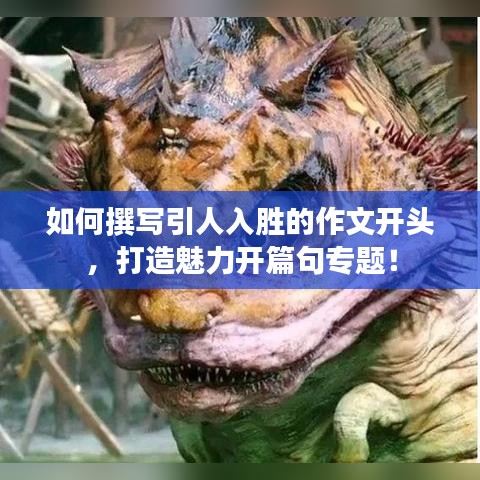 如何撰写引人入胜的作文开头，打造魅力开篇句专题！