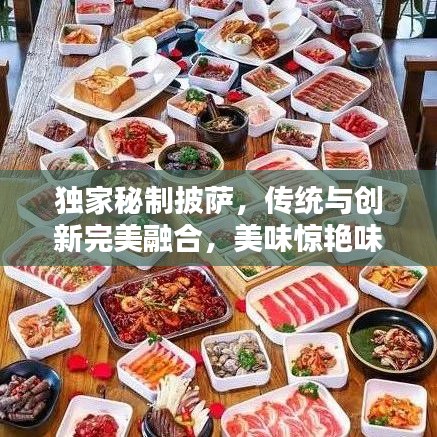 独家秘制披萨，传统与创新完美融合，美味惊艳味蕾！