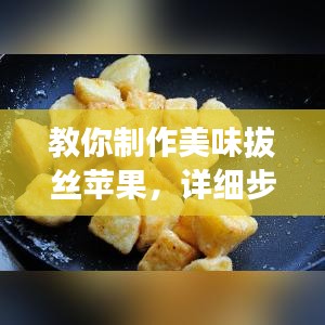 教你制作美味拔丝苹果，详细步骤百度收录！