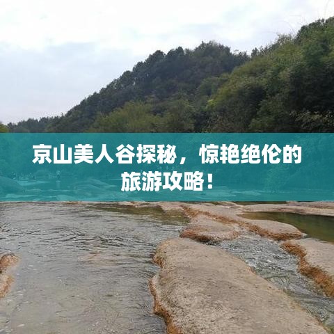 京山美人谷探秘，惊艳绝伦的旅游攻略！
