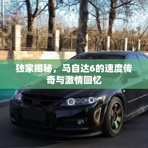 独家揭秘，马自达6的速度传奇与激情回忆