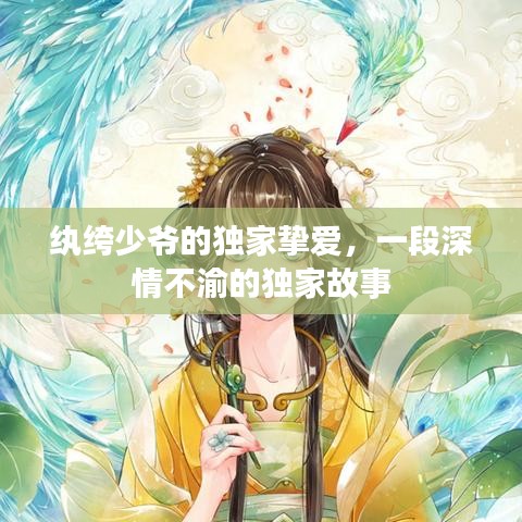 纨绔少爷的独家挚爱，一段深情不渝的独家故事