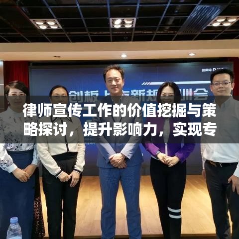 律师宣传工作的价值挖掘与策略探讨，提升影响力，实现专业价值