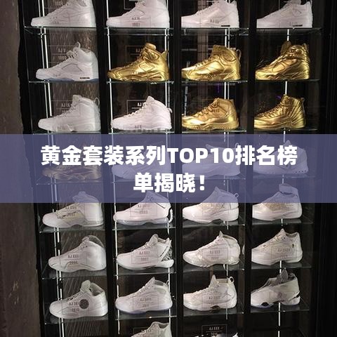 黄金套装系列TOP10排名榜单揭晓！