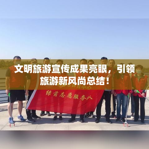 文明旅游宣传成果亮眼，引领旅游新风尚总结！