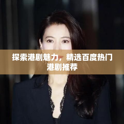 探索港剧魅力，精选百度热门港剧推荐