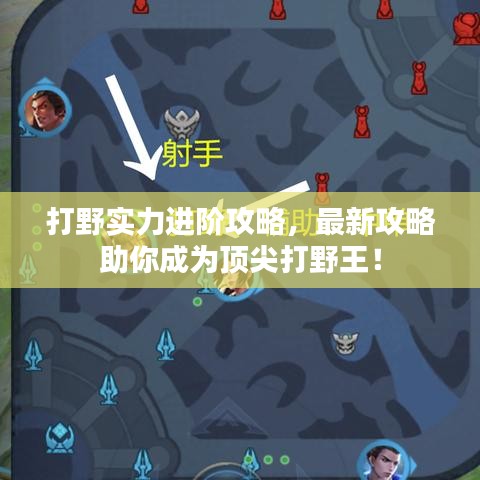 打野实力进阶攻略，最新攻略助你成为顶尖打野王！
