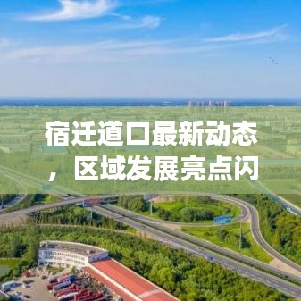 宿迁道口最新动态，区域发展亮点闪耀新闻头条