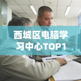 西城区电脑学习中心TOP10培训排名解析