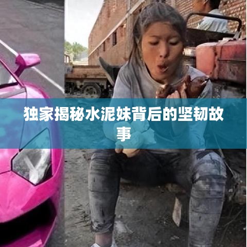 独家揭秘水泥妹背后的坚韧故事