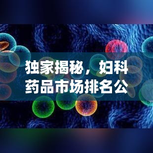 独家揭秘，妇科药品市场排名公司全景概览