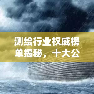 测绘行业权威榜单揭秘，十大公司排名及行业精英权威评价