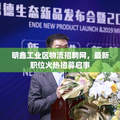 明鑫工业区物流招聘网，最新职位火热招募启事