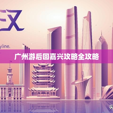 广州游后回嘉兴攻略全攻略