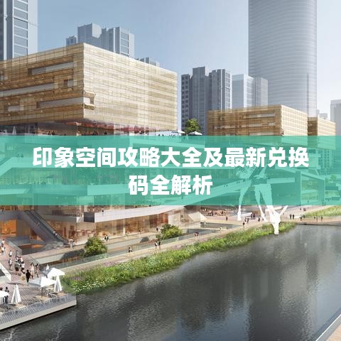 印象空间攻略大全及最新兑换码全解析