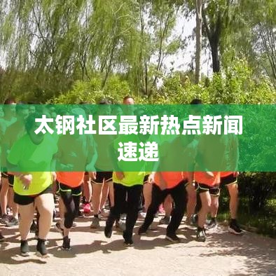 太钢社区最新热点新闻速递