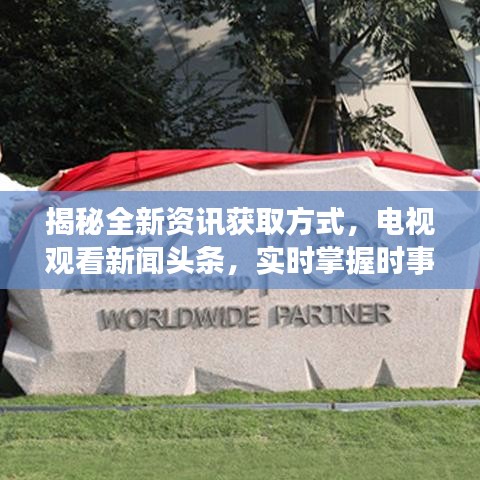 揭秘全新资讯获取方式，电视观看新闻头条，实时掌握时事动态！