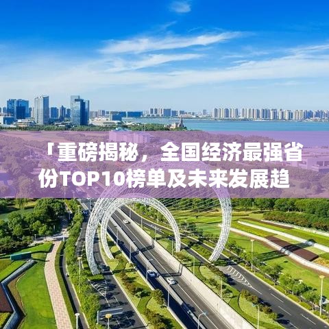 「重磅揭秘，全国经济最强省份TOP10榜单及未来发展趋势分析」