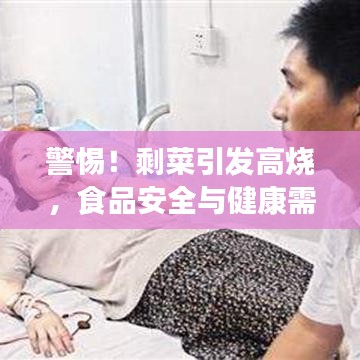警惕！剩菜引发高烧，食品安全与健康需警惕！
