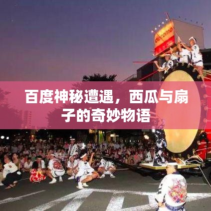 百度神秘遭遇，西瓜与扇子的奇妙物语