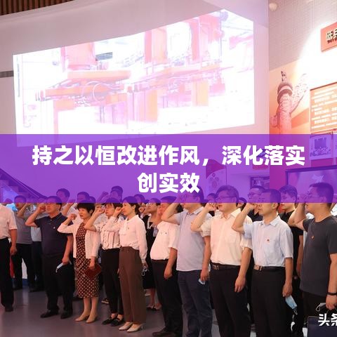 持之以恒改进作风，深化落实创实效