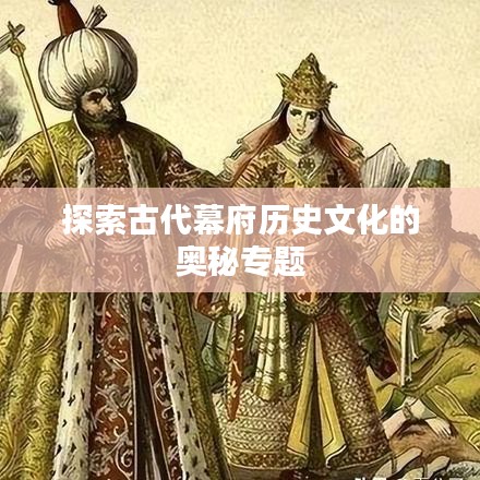 探索古代幕府历史文化的奥秘专题