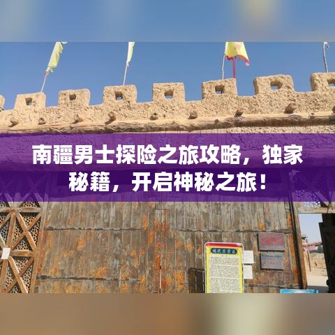 南疆男士探险之旅攻略，独家秘籍，开启神秘之旅！