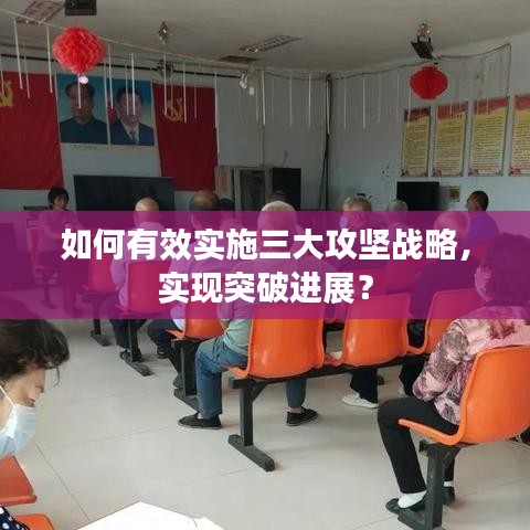 如何有效实施三大攻坚战略，实现突破进展？