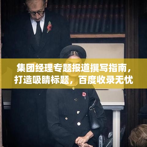 集团经理专题报道撰写指南，打造吸睛标题，百度收录无忧！